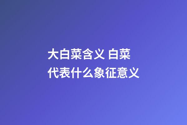 大白菜含义 白菜代表什么象征意义